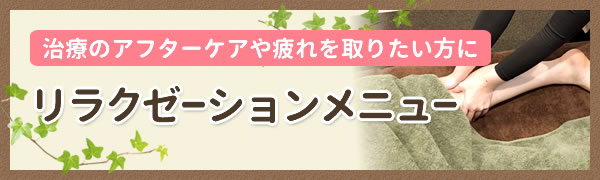 治療のアフターケアや疲れを取りたい方に！！リラクゼーションメニュー！！